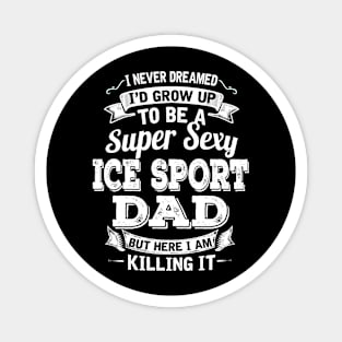 I Never Dreamed I'd Grow Up To Be Super Sexy Ice Sport Dad But Here I Am Killing It Magnet